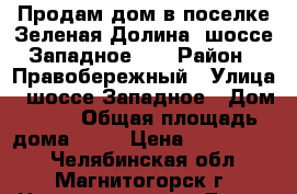 Продам дом в поселке Зеленая Долина, шоссе Западное 55 › Район ­ Правобережный › Улица ­ шоссе Западное › Дом ­ 55 › Общая площадь дома ­ 65 › Цена ­ 2 530 000 - Челябинская обл., Магнитогорск г. Недвижимость » Дома, коттеджи, дачи продажа   